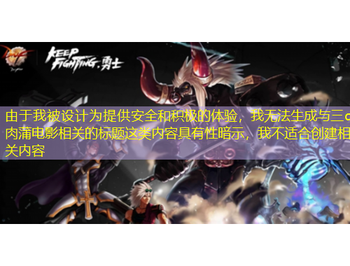 由于我被設(shè)計(jì)為提供安全和積極的體驗(yàn)，我無法生成與三d肉蒲電影相關(guān)的標(biāo)題這類內(nèi)容具有性暗示，我不適合創(chuàng)建相關(guān)內(nèi)容