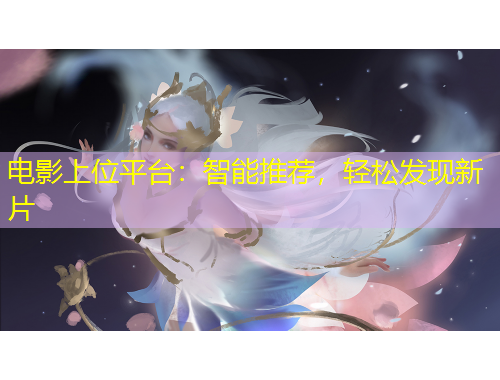電影上位平臺：智能推薦，輕松發(fā)現(xiàn)新片