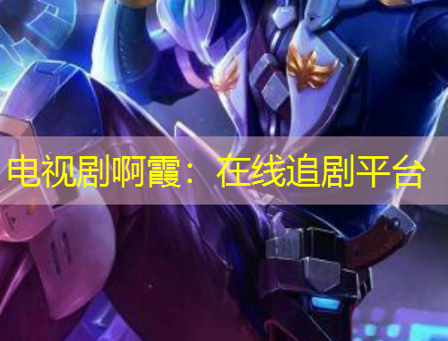 電視劇啊霞：在線追劇平臺(tái)