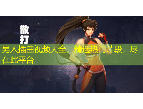 男人插曲視頻大全，精選熱門(mén)片段，盡在此平臺(tái)