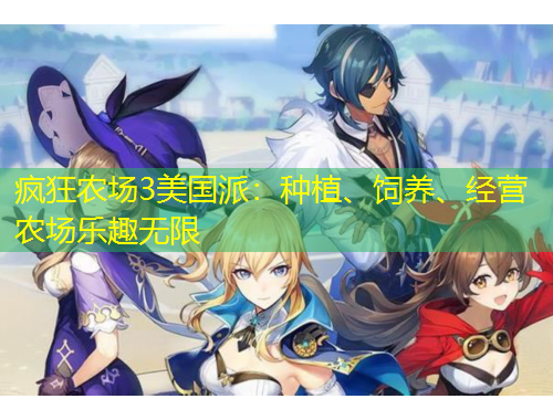 瘋狂農(nóng)場(chǎng)3美國(guó)派：種植、飼養(yǎng)、經(jīng)營(yíng)農(nóng)場(chǎng)樂趣無限