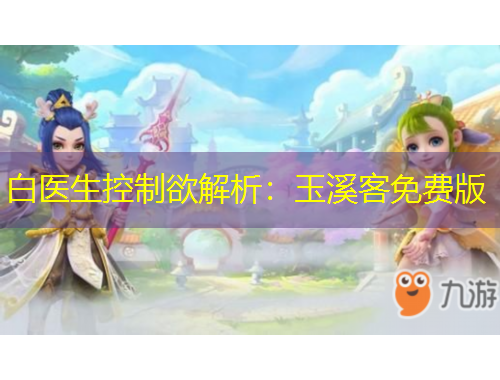 白醫(yī)生控制欲解析：玉溪客免費(fèi)版