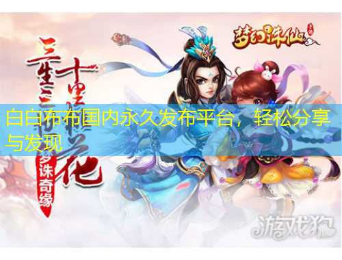 白白布布國內永久發(fā)布平臺，輕松分享與發(fā)現