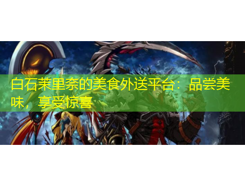 白石茉里奈的美食外送平臺(tái)：品嘗美味，享受驚喜