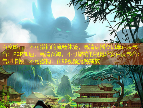 百度影音：不可撤銷的流暢體驗，高清點播立即享百度影音：P2P加速，高清資源，不可撤銷的視覺盛宴百度影音：告別卡頓，不可撤銷，在線視頻流暢播放