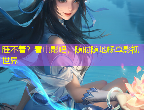 睡不著？看電影吧，隨時隨地暢享影視世界