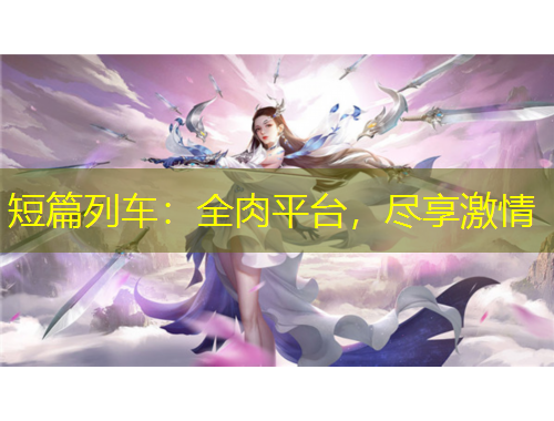 短篇列車：全肉平臺，盡享激情