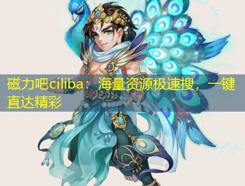 磁力吧ciliba：海量資源極速搜，一鍵直達精彩