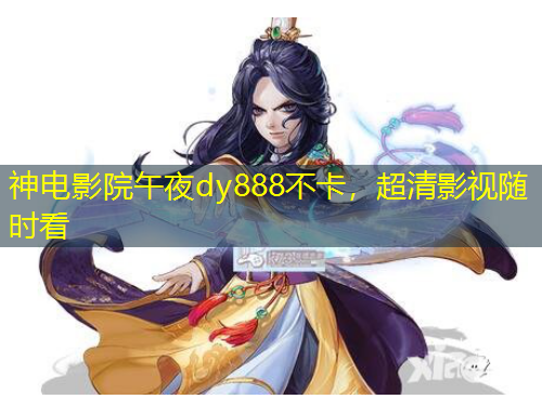 神電影院午夜dy888不卡，超清影視隨時看
