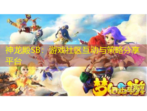 神龍殿SB：游戲社區(qū)互動(dòng)與策略分享平臺(tái)