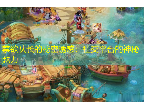 禁欲隊(duì)長(zhǎng)的秘密誘惑：社交平臺(tái)的神秘魅力