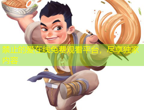 禁止的愛在線免費觀看平臺，盡享獨家內容