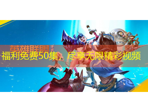 福利免費50集，盡享無限精彩視頻