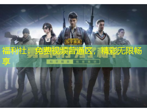 福利社：免費視頻普通區(qū)，精彩無限暢享