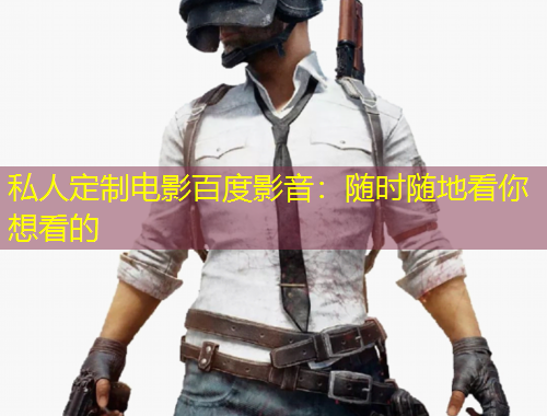 私人定制電影百度影音：隨時(shí)隨地看你想看的