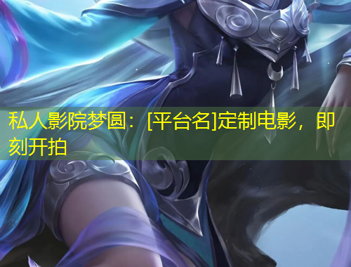私人影院夢圓：[平臺(tái)名]定制電影，即刻開拍