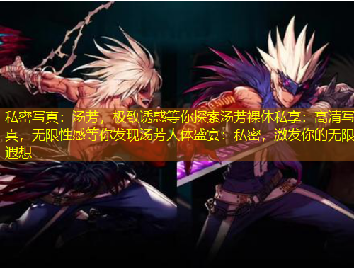 私密寫真：湯芳，極致誘惑等你探索湯芳裸體私享：高清寫真，無限性感等你發(fā)現(xiàn)湯芳人體盛宴：私密，激發(fā)你的無限遐想