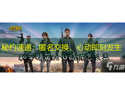 秘約速遞：匿名交換，心動即刻發(fā)生