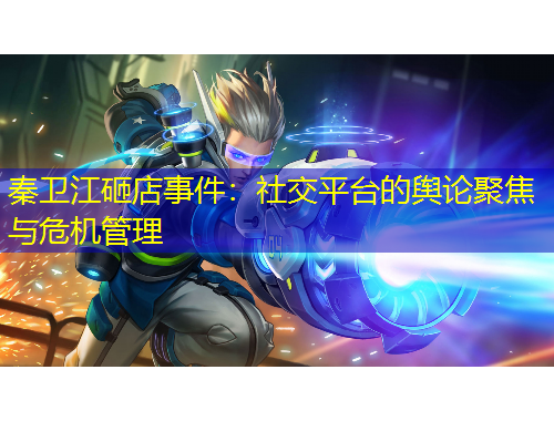 秦衛(wèi)江砸店事件：社交平臺(tái)的輿論聚焦與危機(jī)管理