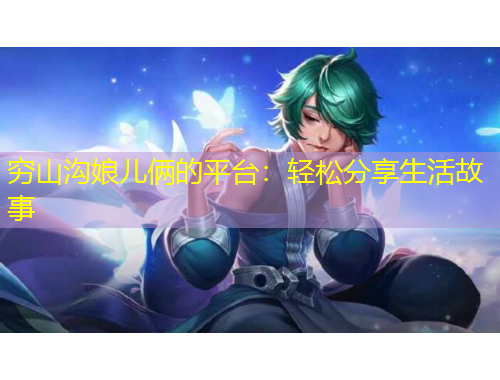 窮山溝娘兒倆的平臺：輕松分享生活故事