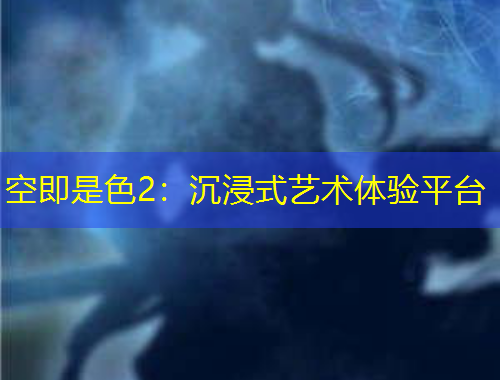 空即是色2：沉浸式藝術(shù)體驗(yàn)平臺(tái)