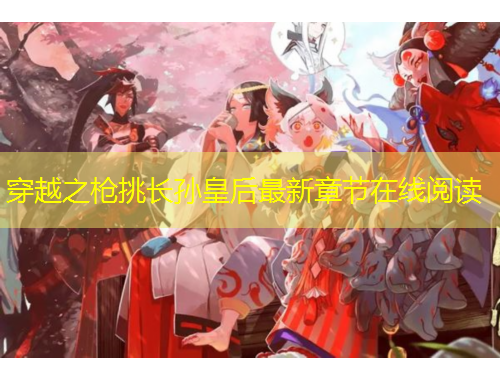 穿越之槍挑長(zhǎng)孫皇后最新章節(jié)在線閱讀