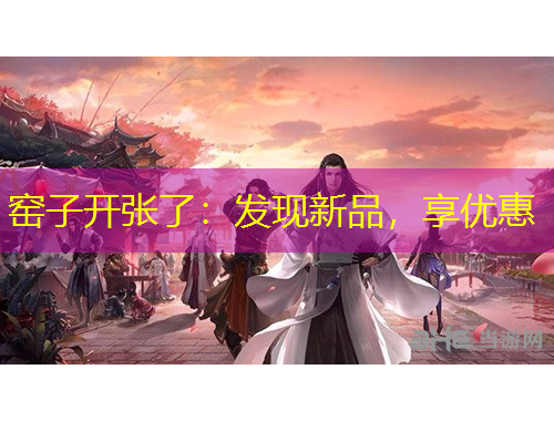 窯子開張了：發(fā)現(xiàn)新品，享優(yōu)惠