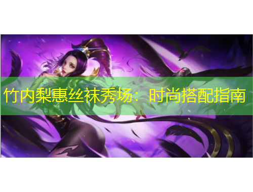 竹內(nèi)梨惠絲襪秀場(chǎng)：時(shí)尚搭配指南