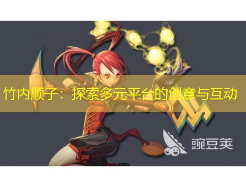 竹內順子：探索多元平臺的創(chuàng)意與互動