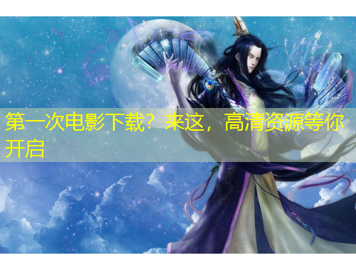 第一次電影下載？來(lái)這，高清資源等你開(kāi)啟