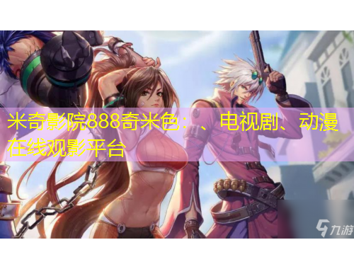 米奇影院888奇米色：、電視劇、動漫在線觀影平臺