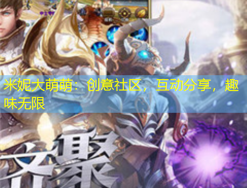 米妮大萌萌：創(chuàng)意社區(qū)，互動分享，趣味無限
