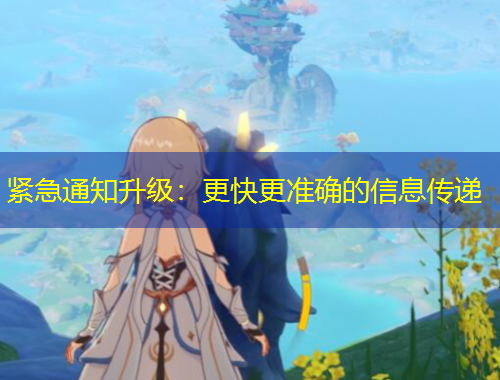 緊急通知升級(jí)：更快更準(zhǔn)確的信息傳遞