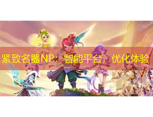 緊致名器NP：智能平臺，優(yōu)化體驗(yàn)