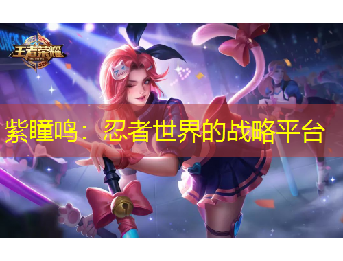 紫瞳鳴：忍者世界的戰(zhàn)略平臺