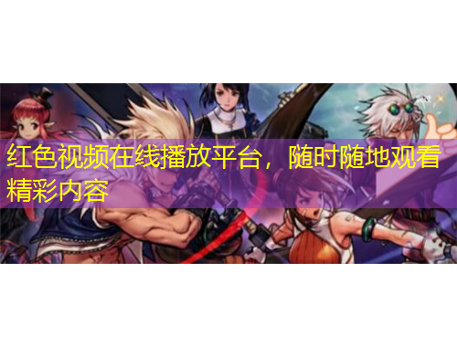 紅色視頻在線播放平臺，隨時隨地觀看精彩內(nèi)容