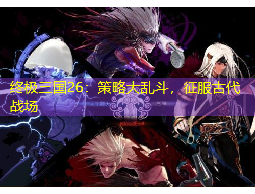 終極三國26：策略大亂斗，征服古代戰(zhàn)場