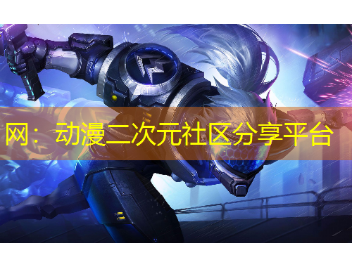 網(wǎng)：動(dòng)漫二次元社區(qū)分享平臺(tái)