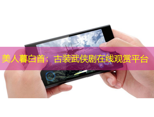 美人暮白首：古裝武俠劇在線觀賞平臺