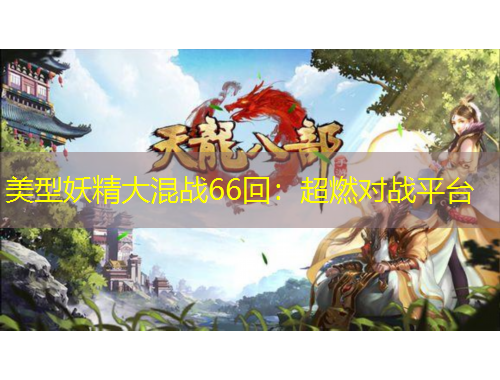 美型妖精大混戰(zhàn)66回：超燃對(duì)戰(zhàn)平臺(tái)