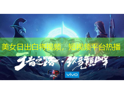 美女日出白將視頻，短視頻平臺熱播