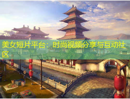 美女短片平臺(tái)：時(shí)尚視頻分享與互動(dòng)社區(qū)
