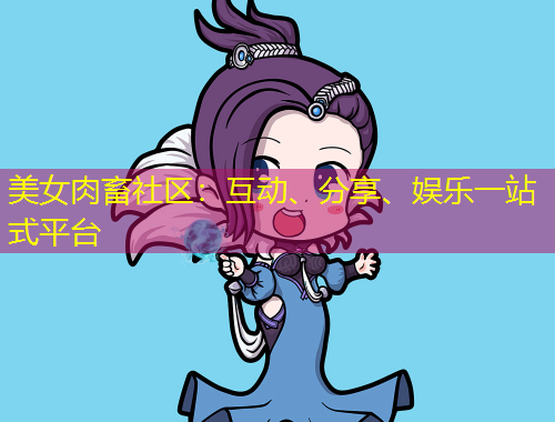 美女肉畜社區(qū)：互動、分享、娛樂一站式平臺