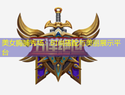 美女胸脯秀場(chǎng)：時(shí)尚搭配與美麗展示平臺(tái)