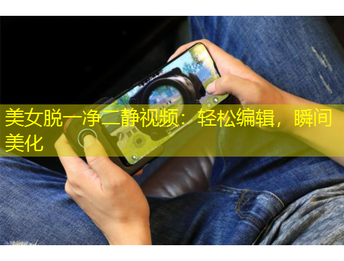 美女脫一凈二靜視頻：輕松編輯，瞬間美化