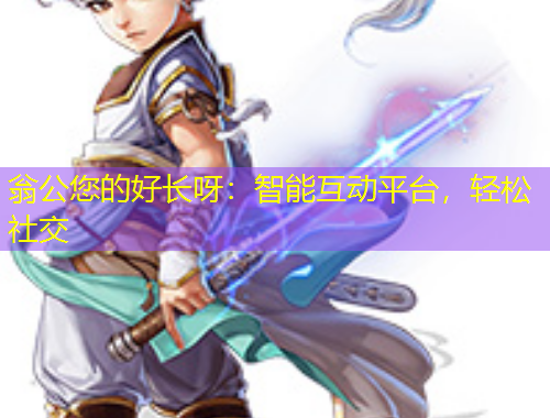 翁公您的好長呀：智能互動平臺，輕松社交