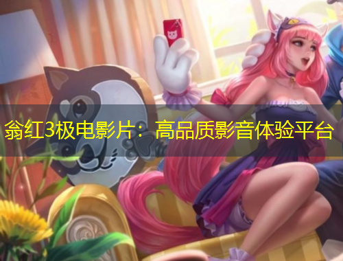 翁紅3極電影片：高品質(zhì)影音體驗(yàn)平臺(tái)