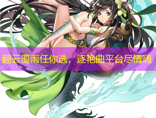翻云覆雨任你選，逐艷曲平臺(tái)盡情嗨