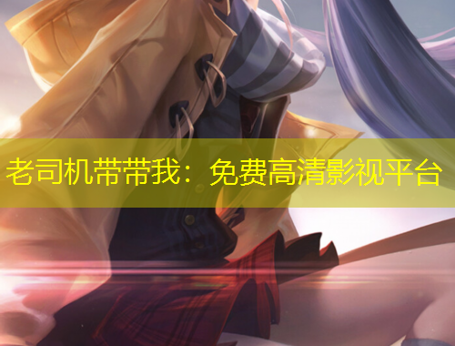 老司機(jī)帶帶我：免費高清影視平臺