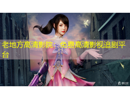 老地方高清影院：免費(fèi)高清影視追劇平臺